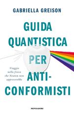 Guida quantistica per anticonformisti. Viaggio nella fisica che Newton non approverebbe