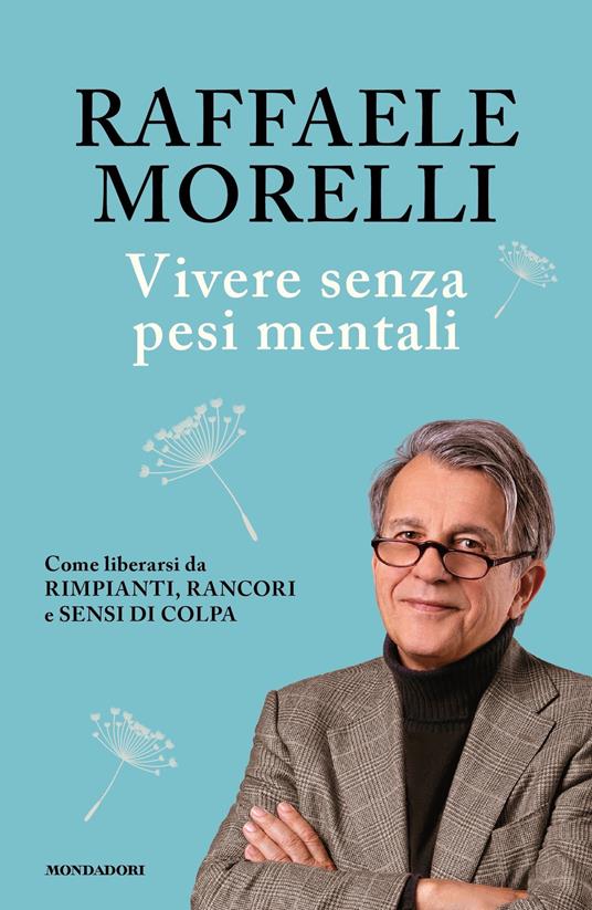Vivere senza pesi mentali. Come liberarsi da rimpianti, rancori e sensi di colpa - Raffaele Morelli - ebook