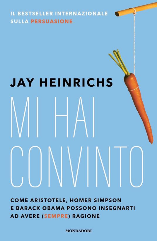 Mi hai convinto. Come Aristotele, Homer Simpson e Barack Obama possono insegnarti ad avere (sempre) ragione - Jay Heinrichs,Laura Tasso,Sara Crimi - ebook