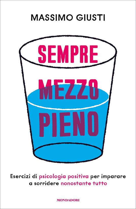 Sempre mezzo pieno. Regole ed esercizi di psicologia positiva per imparare a sorridere nonostante tutto - Massimo Giusti - ebook