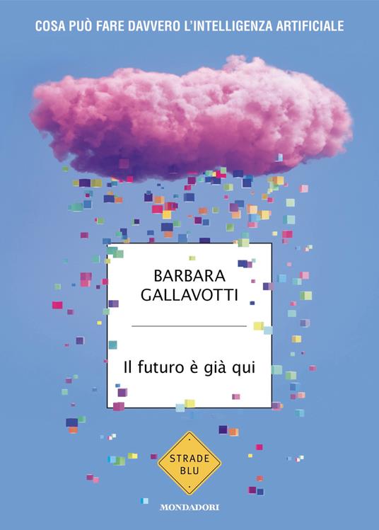 Il futuro è già qui. Cosa può fare davvero l'intelligenza artificiale - Barbara Gallavotti - ebook