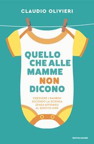 Quello che alle mamme non dicono. Le risposte di un medico ai dubbi di ogni genitore