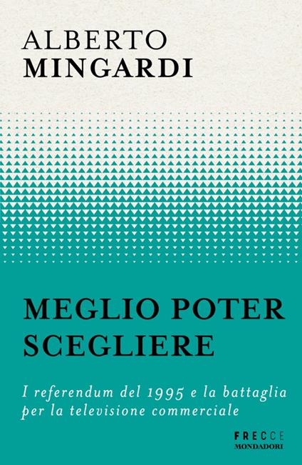 Meglio poter scegliere. I referendum del 1995 e la battaglia per la televisione commerciale - Alberto Mingardi - ebook
