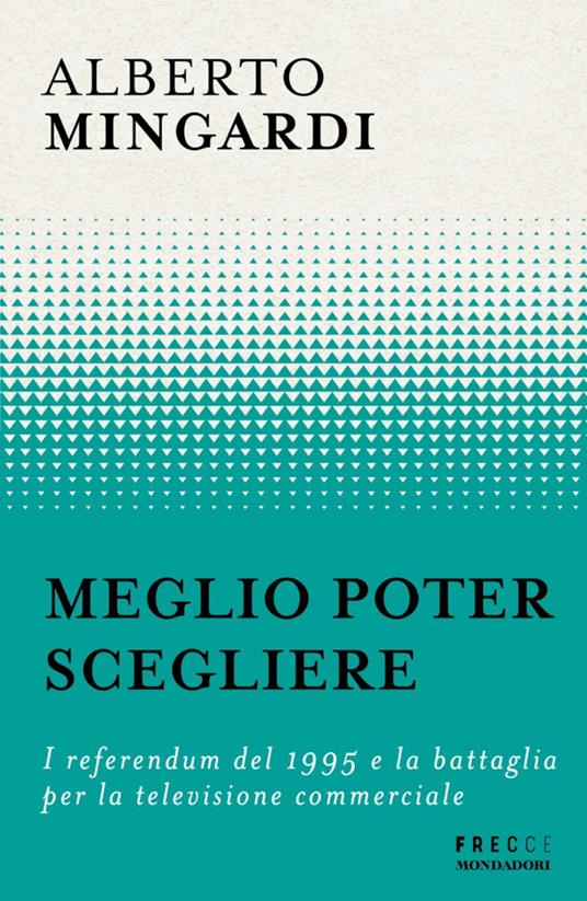 Meglio poter scegliere. I referendum del 1995 e la battaglia per la televisione commerciale - Alberto Mingardi - ebook