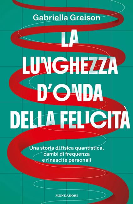 La lunghezza d'onda della felicità. Una storia di fisica quantistica, cambi di frequenza e rinascite personali - Gabriella Greison - ebook