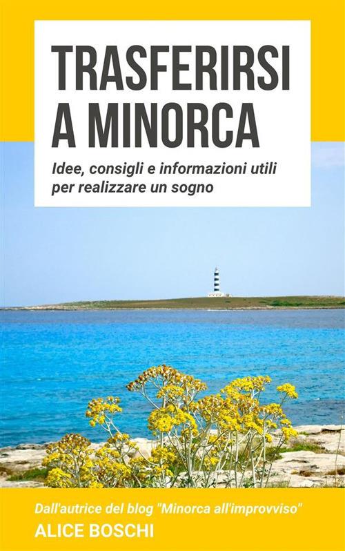 Trasferirsi a Minorca. Idee, consigli e informazioni utili per realizzare un sogno - Alice Boschi - ebook