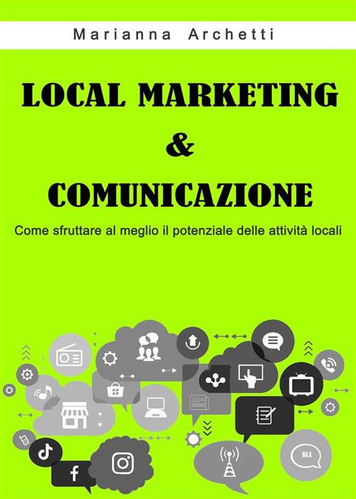 Local Marketing & Comunicazione. Come sfruttare al meglio il potenziale delle attività locali - Marianna Archetti - ebook