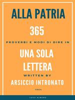 Alla patria. 365 proverbi e modo di dire in una sola lettera