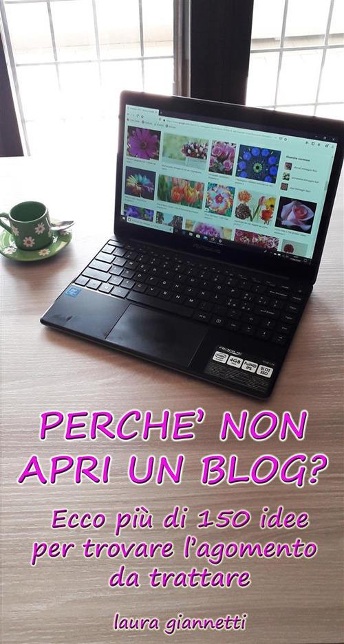 Perché non apri un blog ? Ecco più di 150 idee per trovare l'argomento da trattare - Laura Giannetti - ebook