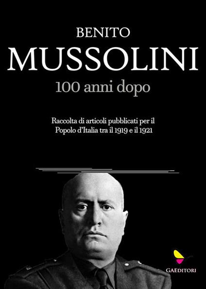 Mussolini 100 anni dopo. Raccolta di articoli pubblicati per il Popolo d'Italia tra il 1919 e il 1921 - Benito Mussolini - ebook