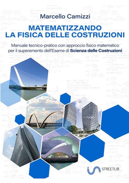 Matematizzando la fisica delle costruzioni. Manuale tecnico-pratico con approccio fisico matematico per il superamento dell'esame di Scienza delle costruzioni - Marcello Camizzi - copertina