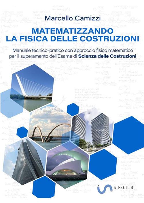 Matematizzando la fisica delle costruzioni. Manuale tecnico-pratico con approccio fisico matematico per il superamento dell'esame di Scienza delle costruzioni - Marcello Camizzi - copertina