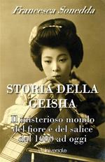 Storia della geisha. Il misterioso mondo del fiore e del salice dal 1600 ad oggi