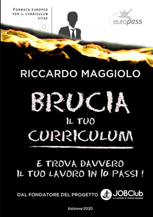 Brucia il tuo curriculum. E trova davvero il tuo lavoro in 10 passi! - Riccardo Maggiolo - copertina