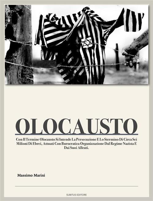 Olocausto. Con il termine Olocausto si intende la persecuzione e lo sterminio di circa sei milioni di ebrei. Attuati con burocratica organizzazione dal regime nazista e dai suoi alleati - Massimo Marini - ebook