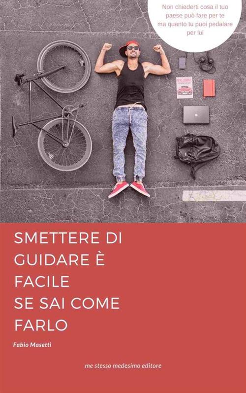 Smettere di guidare è facile se sai come farlo. Guida semiseria per iniziare a pedalare sicuri e felici - Fabio Masetti - ebook