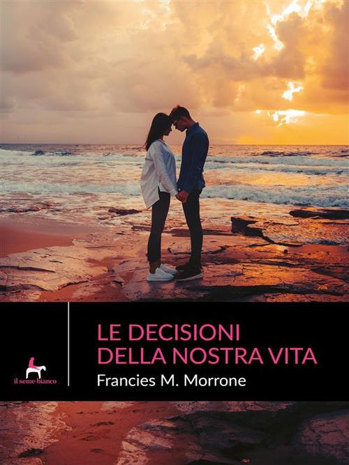 Le decisioni della nostra vita - Francies M. Morrone - ebook