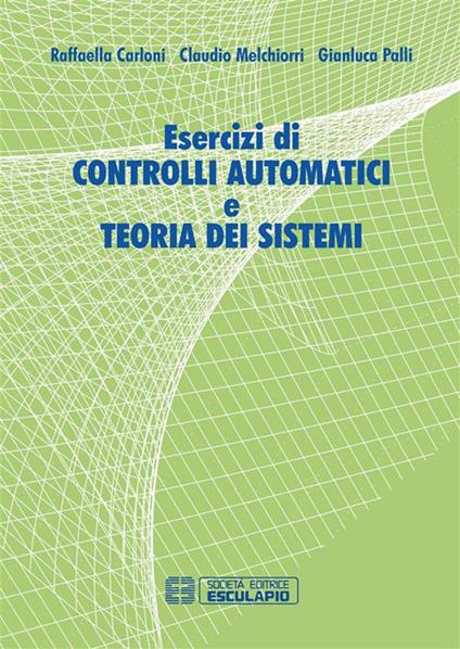 Esercizi di controlli automatici e teoria dei sistemi - Raffaella Carloni,Claudio Melchiorri,Gianluca Palli - ebook