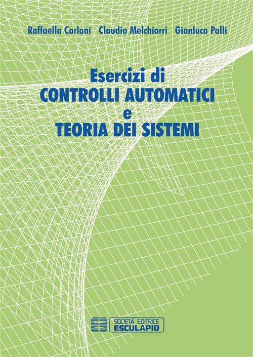 Esercizi di controlli automatici e teoria dei sistemi - Raffaella Carloni,Claudio Melchiorri,Gianluca Palli - ebook