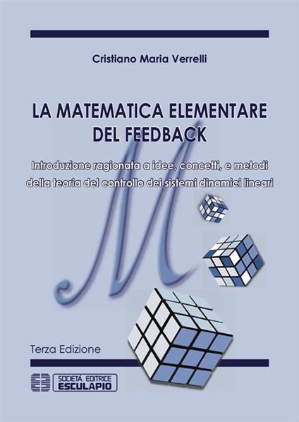 La matematica elementare del feedback. Introduzione ragionata a idee concetti e metodi della teoria del controllo dei sistemi dinamici lineari - Cristiano M. Verrelli - ebook