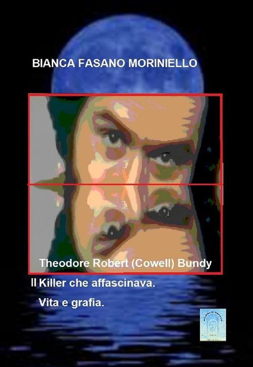 Theodore Robert (Cowell) Bundy. il Killer che affascinava. Vita e grafia. - Bianca Fasano - ebook