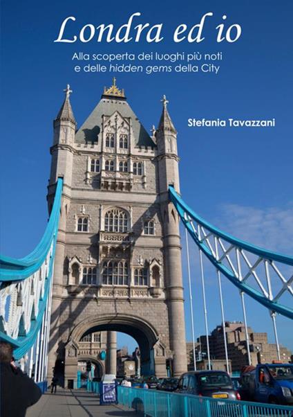 Londra ed io. Alla scoperta dei luoghi più noti e delle hidden gems della City - Stefania Tavazzani - copertina