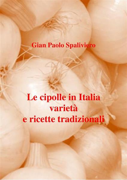 Le cipolle in Italia varietà e ricette tradizionali - Gian Paolo Spaliviero - ebook