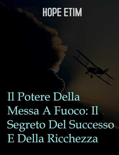 Il potere della messa a fuoco: il segreto del successo e della ricchezza - Hope Etim - ebook