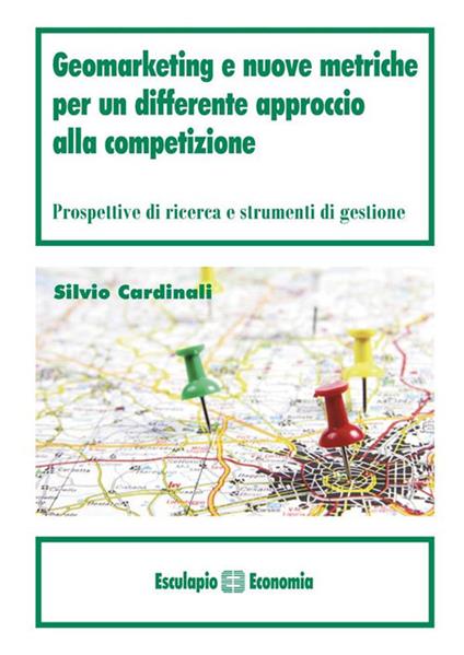 Geomarketing e nuove metriche per un differente approccio alla competizione. Prospettive di ricerca e strumenti di gestione - Silvio Cardinali - ebook