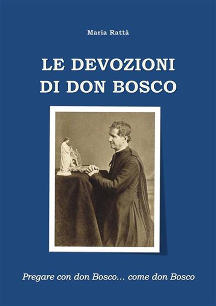 Le devozioni di don Bosco. Pregare con don Bosco... come don Bosco - Maria Rattà - ebook