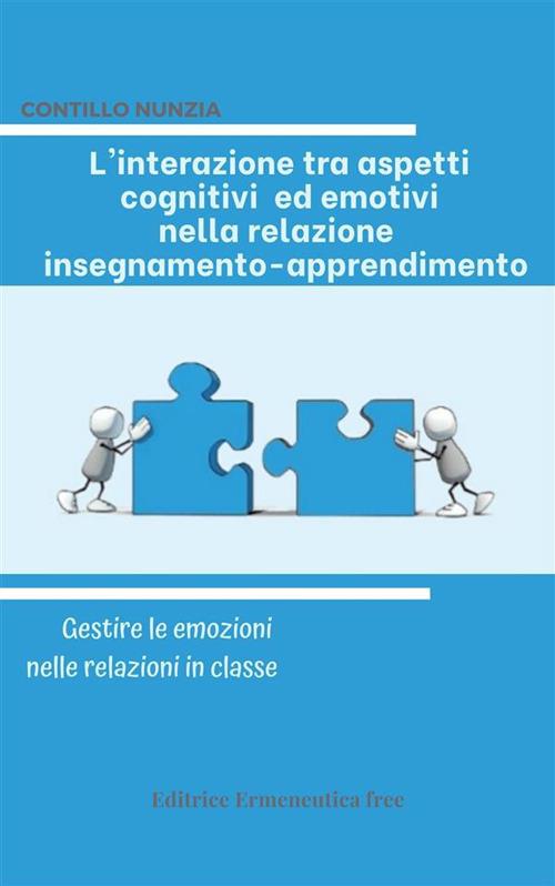 L' interazione tra aspetti cognitivi ed emotivi nella relazione insegnamento-apprendimento. Gestire le emozioni nelle relazioni in classe - Nunzia Contillo - ebook