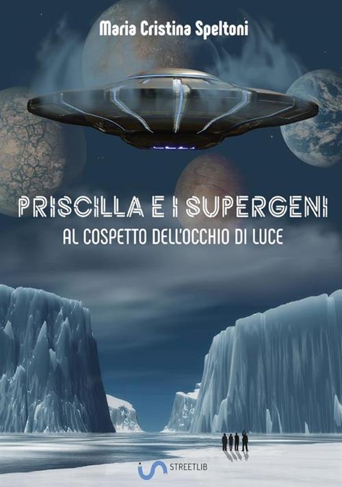Priscilla e i supergeni. Al cospetto dell'occhio di luce - Maria Cristina Speltoni - copertina