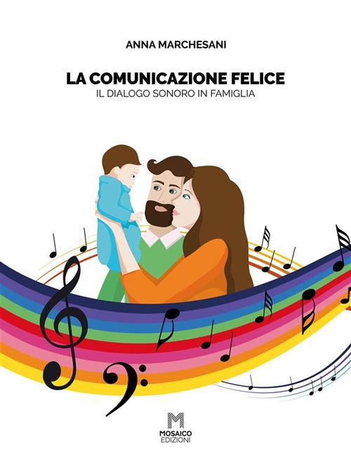 La comunicazione felice. Il dialogo sonoro in famiglia - Anna Marchesani - ebook