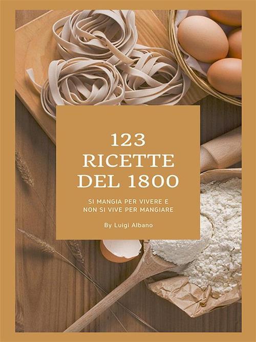 123 ricette del 1800 - Luigi Albano - ebook