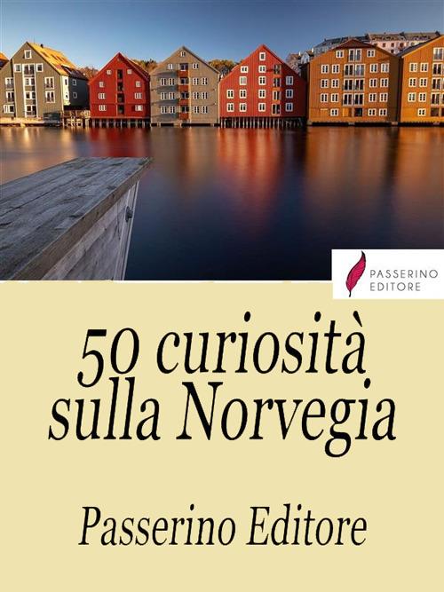 50 curiosità sulla Norvegia - Passerino Editore - ebook