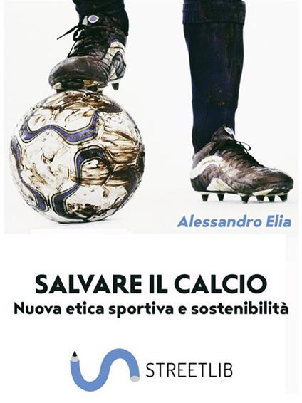 Salvare il calcio. Nuova etica sportiva e sostenibilità - Alessandro Elia - ebook