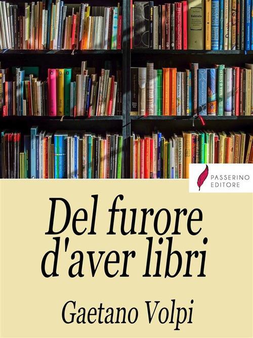 Del furore d'aver libri. Varie avvertenze utili, e necessarie agli amatori de' buoni libri, disposte per via d'alfabeto - Gaetano Volpi - ebook