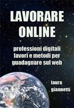 Lavorare online. Professioni digitali, lavori e metodi per guadagnare sul web