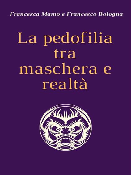 La pedofilia tra maschera e realtà - Francesco Bologna,Francesca Mamo - ebook