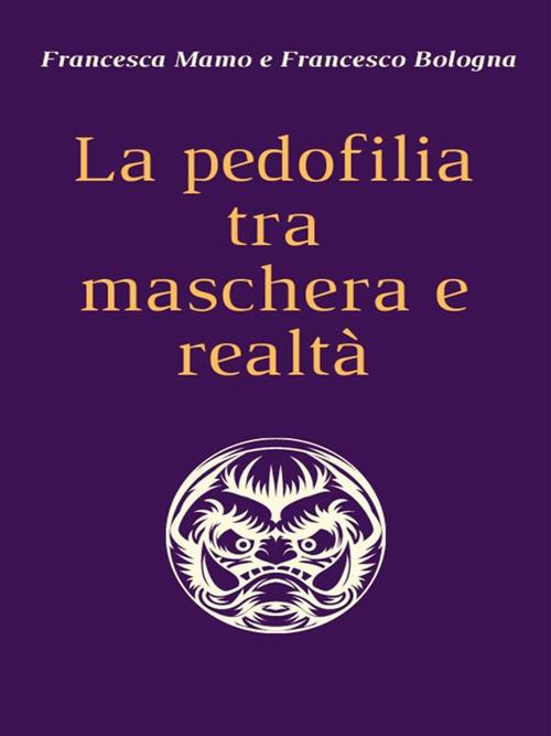 La pedofilia tra maschera e realtà - Francesco Bologna,Francesca Mamo - ebook