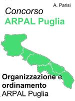 Concorso ARPAL. Organizzazione e ordinamento ARPAL Puglia. Sintesi aggiornata per la preparazione ai concorsi indetti dall'ARPAL