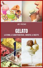 Gelato. La storia, le caratteristiche, i benefici, le ricette