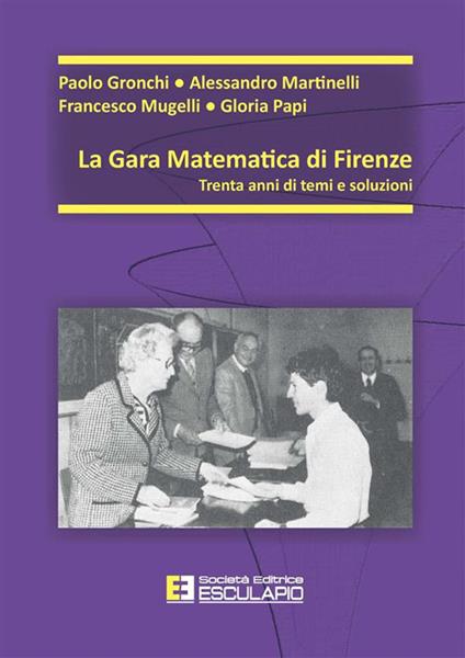La gara matematica di Firenze. Trent'anni di temi e soluzioni - Paolo Gronchi,Alessandro Martinelli,Francesco Mugelli,Gloria Papi - ebook