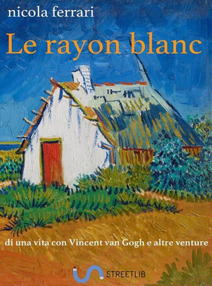 Le rayon blanc. Di una vita con Vincent Van Gogh e altre venture - Nicola Ferrari - ebook