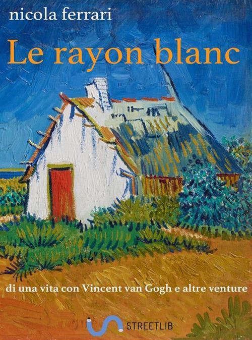 Le rayon blanc. Di una vita con Vincent Van Gogh e altre venture - Nicola Ferrari - ebook