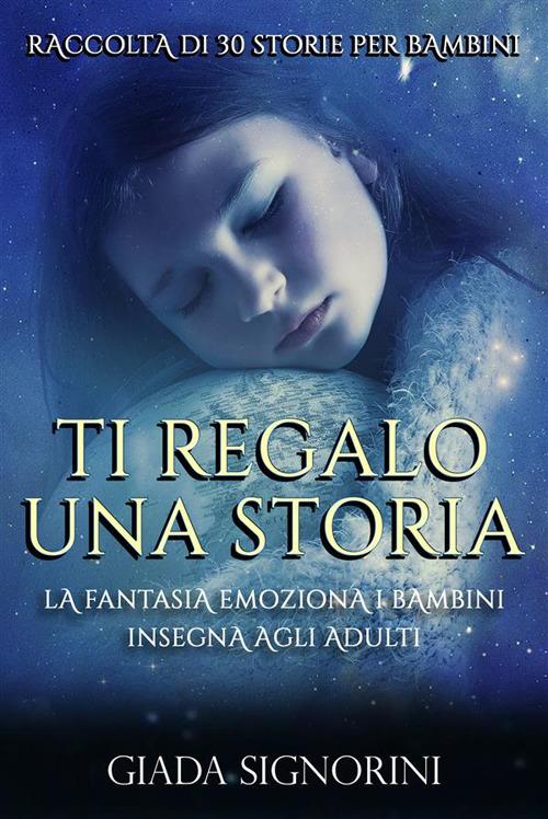 Ti regalo una storia. La fantasia emoziona i bambini, insegna agli adulti - Giada Signorini - ebook
