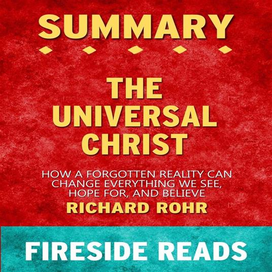 The Universal Christ: How a Forgotten Reality Can Change Everything We See, Hope For, and Believe by Richard Rohr: Summary by Fireside Reads
