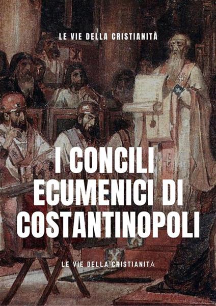 I concili ecumenici di Costantinopoli - Le Vie della Cristianità - ebook