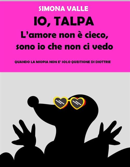 Io, Talpa. L'amore non è cieco, sono io che non ci vedo - Simona Valle - ebook