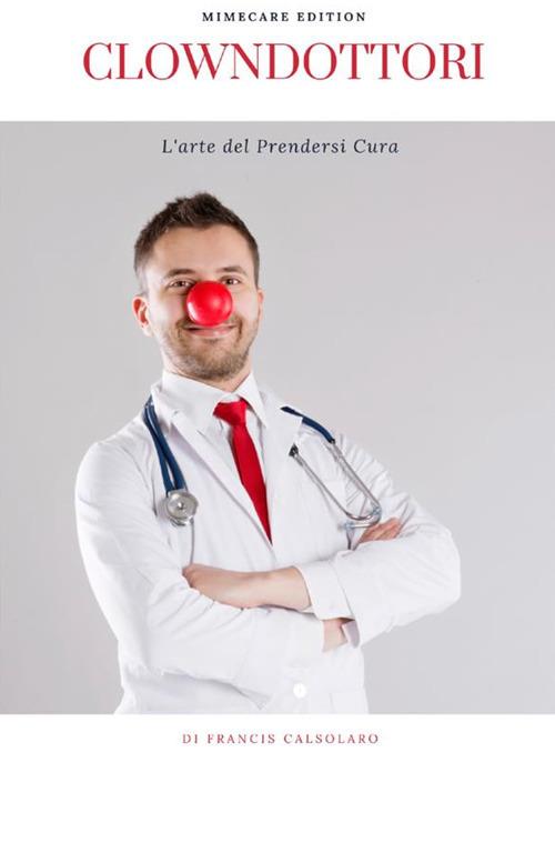 Clowndottori. L'arte del prendersi cura - Francis Calsolaro - copertina